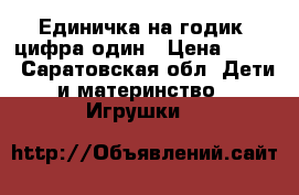 Единичка на годик, цифра один › Цена ­ 190 - Саратовская обл. Дети и материнство » Игрушки   